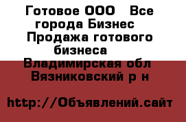 Готовое ООО - Все города Бизнес » Продажа готового бизнеса   . Владимирская обл.,Вязниковский р-н